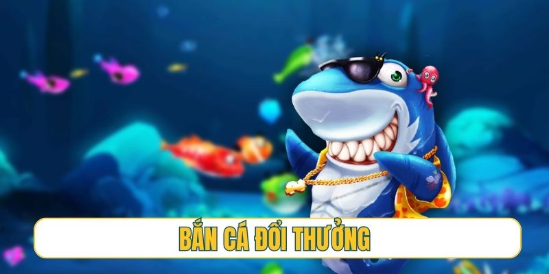 bắn cá đổi thưởng