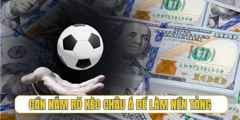 Cần nắm rõ kèo châu Á để làm nền tảng chơi cá cược