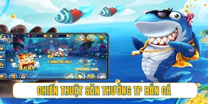 Chiến thuật săn thưởng bách phát bách trúng từ TP bắn cá