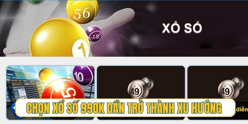 Chọn xổ số 99OK dần trở thành xu hướng mới hiện nay