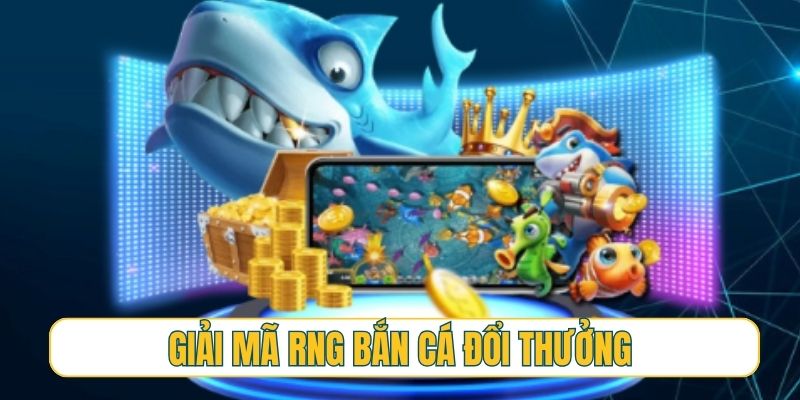 Giải mã RNG đảm bảo tính minh bạch trong bắn cá đổi thưởng