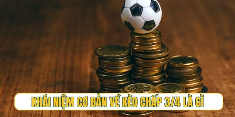 Khái niệm cơ bản về kèo chấp 3/4 là gì trong bóng đá